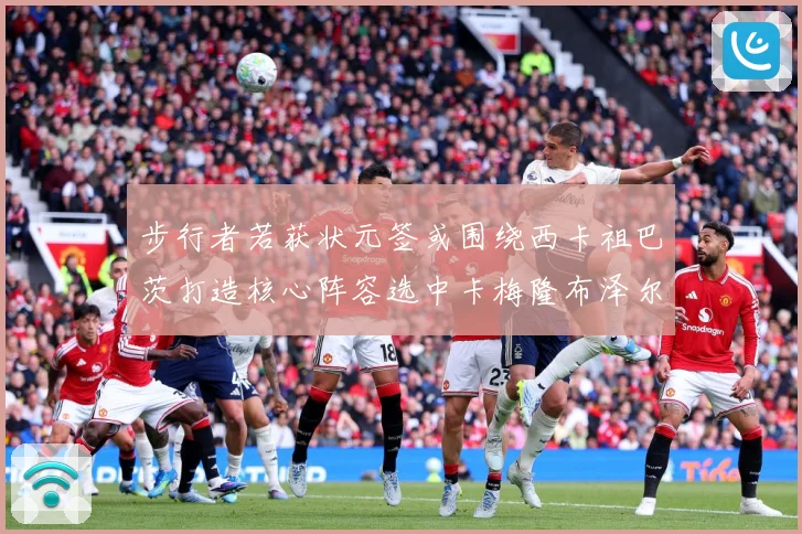 步行者若获状元签或围绕西卡祖巴茨打造核心阵容选中卡梅隆布泽尔赛场复盘：最新赛事动态与深度分析