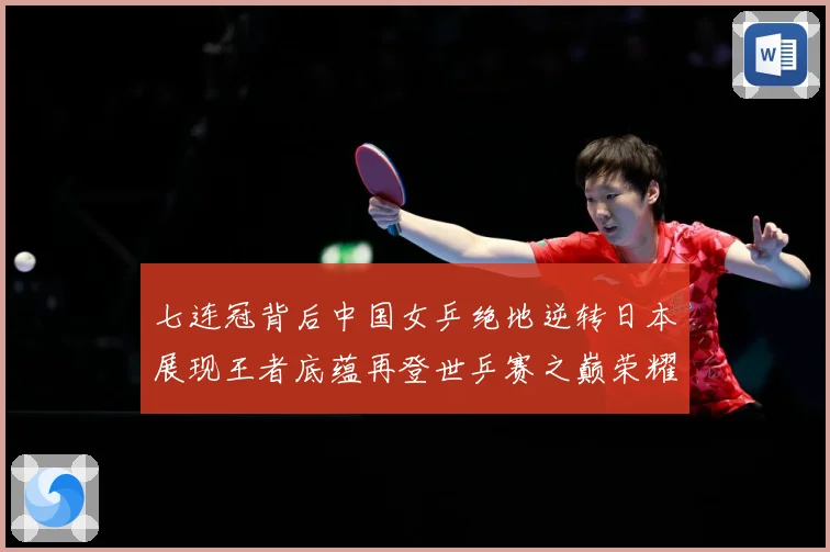 七连冠背后中国女乒绝地逆转日本展现王者底蕴再登世乒赛之巅荣耀赛场解读：最新赛事动态与深度分析