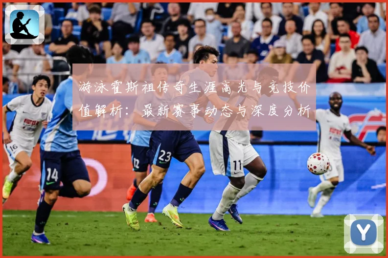 游泳霍斯祖传奇生涯高光与竞技价值解析：最新赛事动态与深度分析
