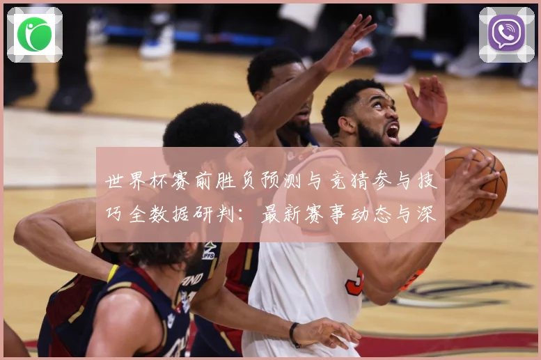 世界杯赛前胜负预测与竞猜参与技巧全数据研判：最新赛事动态与深度分析