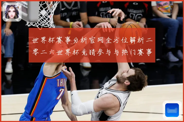 世界杯赛事分析官网全方位解析二零二六世界杯竞猜参与与热门赛事数据研判：最新赛事动态与深度分析