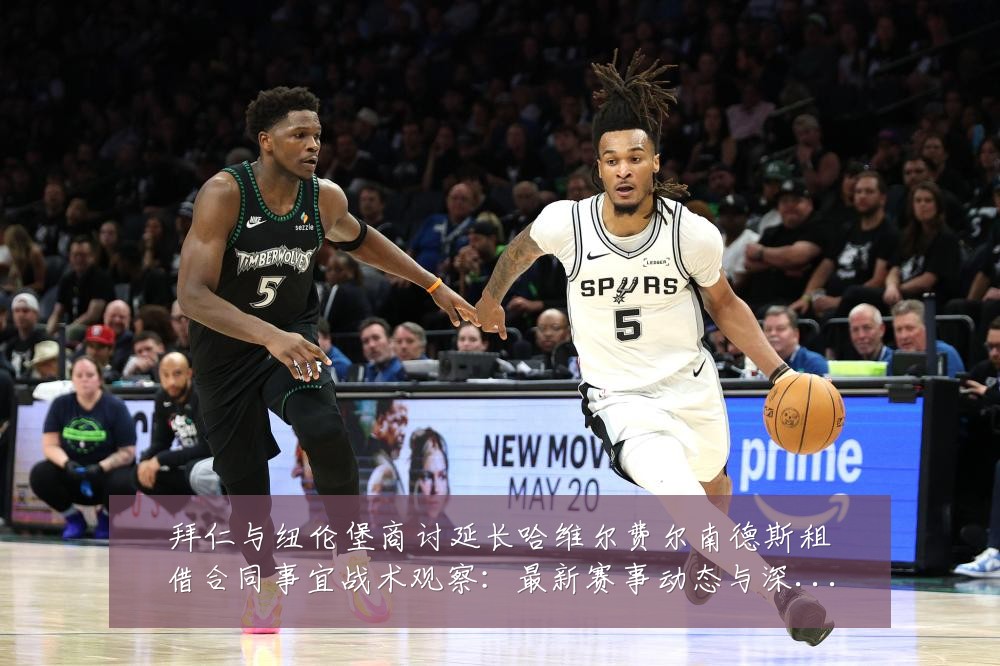 拜仁与纽伦堡商讨延长哈维尔费尔南德斯租借合同事宜战术观察:最新赛事动态与深度分析