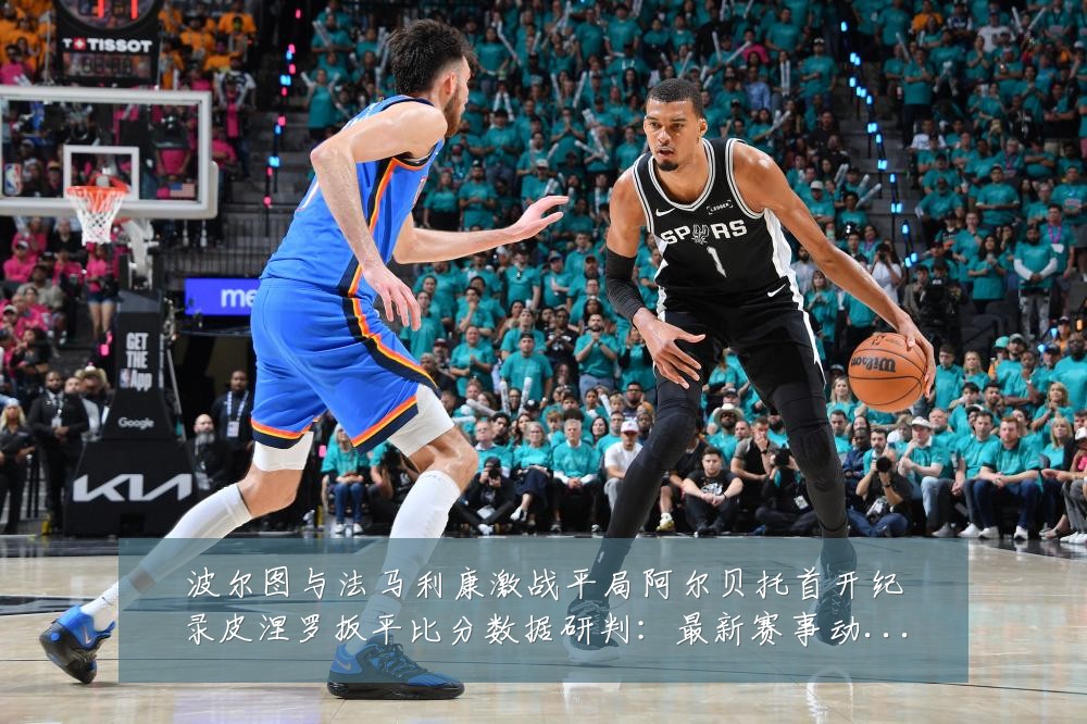 波尔图与法马利康激战平局阿尔贝托首开纪录皮涅罗扳平比分数据研判：最新赛事动态与深度分析