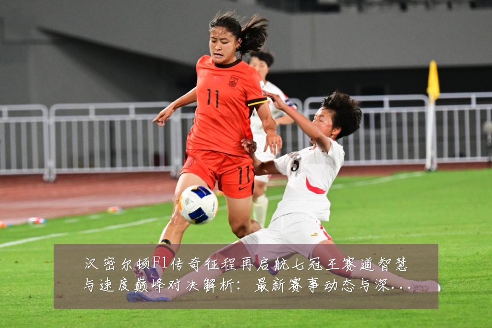 汉密尔顿F1传奇征程再启航七冠王赛道智慧与速度巅峰对决解析：最新赛事动态与深度分析