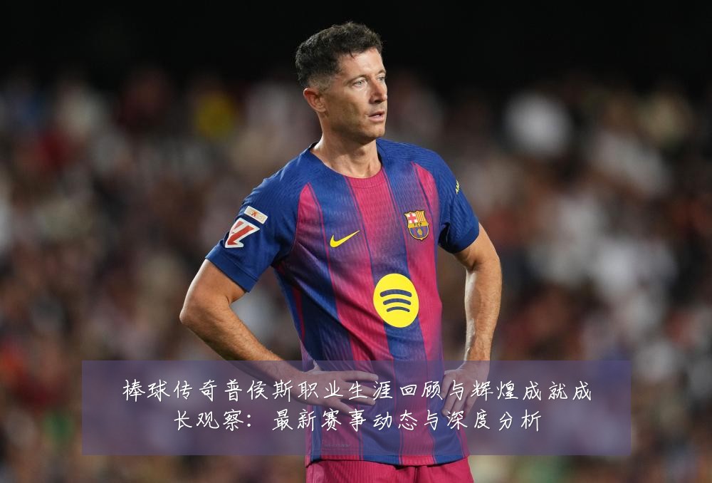 棒球传奇普侯斯职业生涯回顾与辉煌成就成长观察：最新赛事动态与深度分析