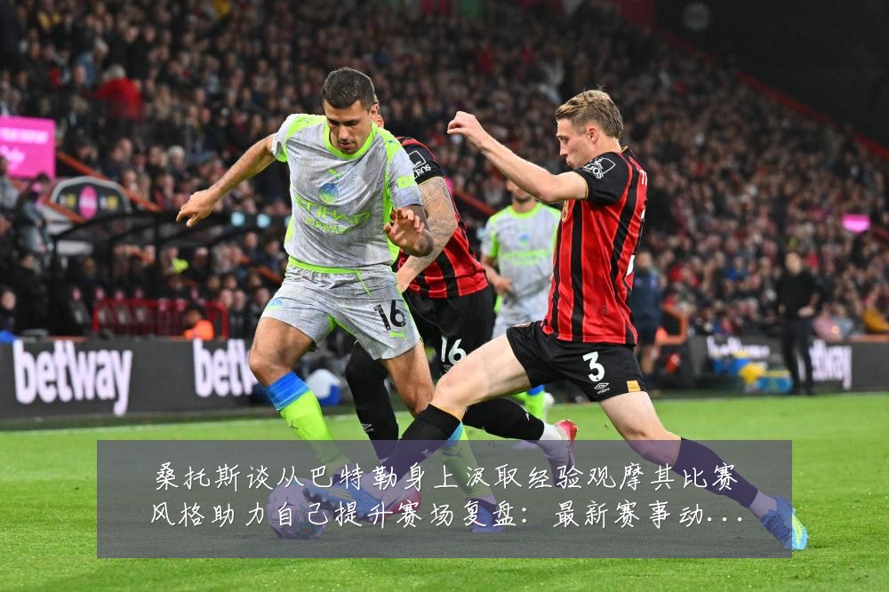 桑托斯谈从巴特勒身上汲取经验观摩其比赛风格助力自己提升赛场复盘:最新赛事动态与深度分析