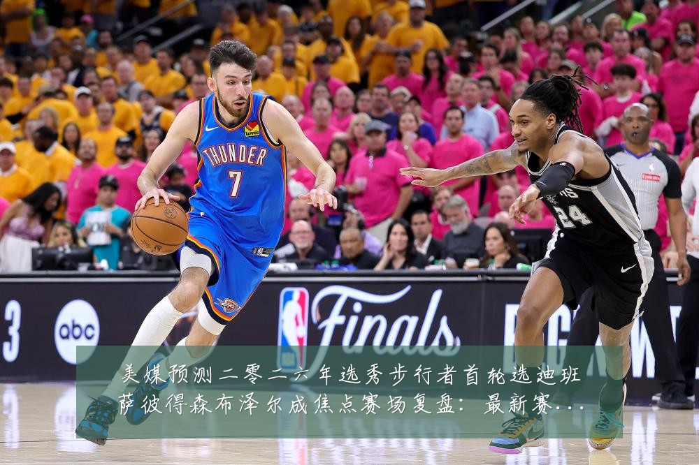 美媒预测二零二六年选秀步行者首轮选迪班萨彼得森布泽尔成焦点赛场复盘：最新赛事动态与深度分析